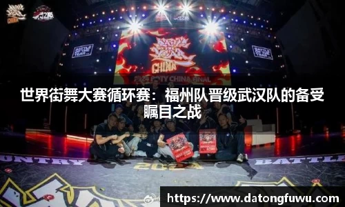 世界街舞大赛循环赛：福州队晋级武汉队的备受瞩目之战