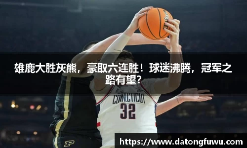 雄鹿大胜灰熊，豪取六连胜！球迷沸腾，冠军之路有望？